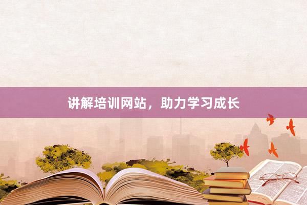 讲解培训网站，助力学习成长