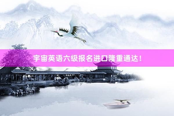 宇宙英语六级报名进口隆重通达！