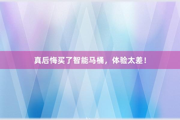 真后悔买了智能马桶，体验太差！