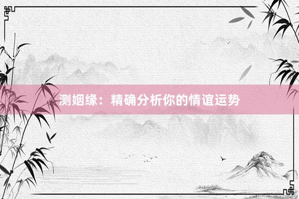 测姻缘：精确分析你的情谊运势