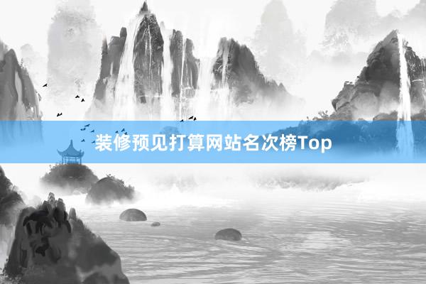 装修预见打算网站名次榜Top